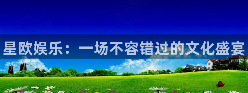 壹号大舞台官网入口：星欧娱乐：一场不容错过的文化盛宴