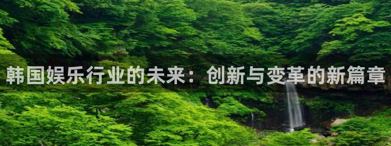 天辰娱乐手机版下载：韩国娱乐行业的未来：创新与变革的新篇章