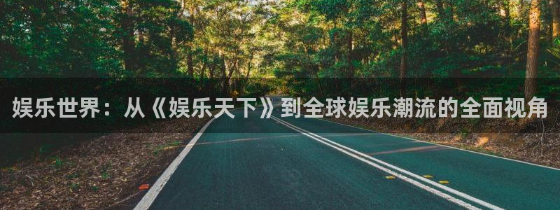 天辰娱乐网页版登：娱乐世界：从《娱乐天下》到全球娱乐潮流的全面视角