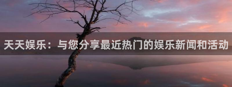 壹号大舞台网站：天天娱乐：与您分享最近热门的娱乐新闻和活动
