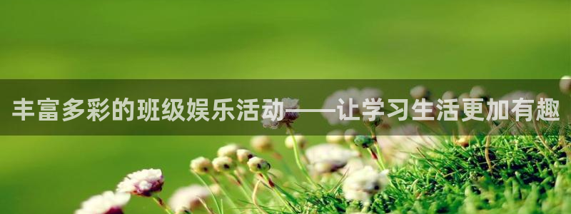 壹号平台下载安装官网：丰富多彩的班级娱乐活动——让学习生活更加有趣