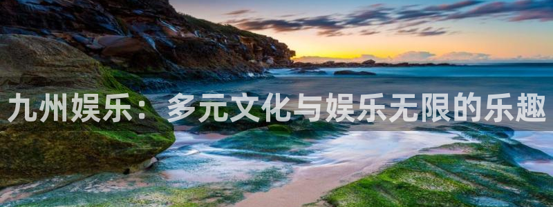 天辰娱乐平台注册：九州娱乐：多元文化与娱乐无限的乐趣